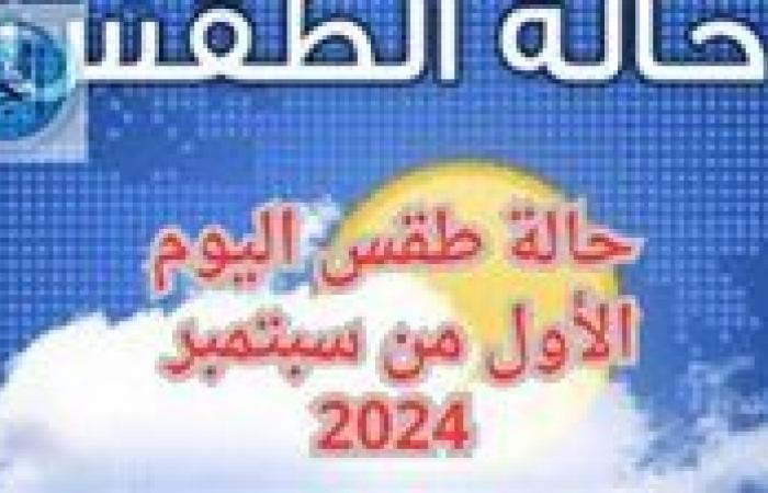 عاجل - "طقس الأول من سبتمبر" الحالة الجوية اليوم 1 - 9 - 2024