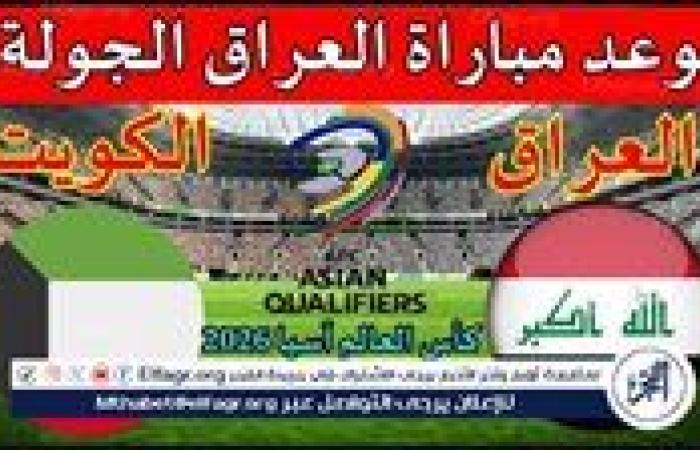 موعد مباراة منتخب العراق ومنتخب الكويت اليوم.. القنوات الناقلة لتصفيات كأس العالم 2026