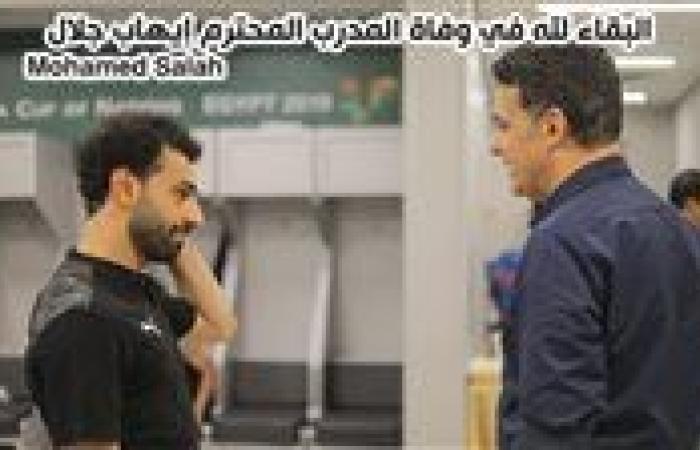 محمد صلاح ومانشيستر يونايتد وكاف واتحاد الكرة والأهلي والزمالك ينعون إيهاب جلال