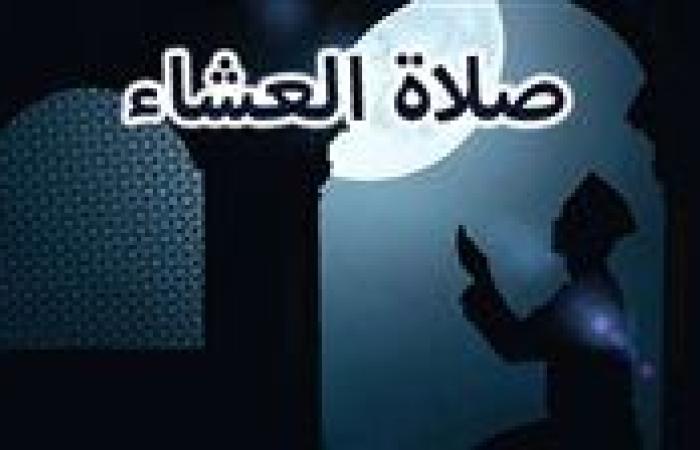 موعد صلاة العشاء غدا السبت 14-9-2024 بالقاهرة والمحافظات وفقا لمواقيت الصلاة لهيئة المساحة