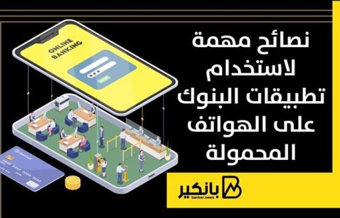 نصائح مهمة لاستخدام تطبيقات البنوك على الهواتف المحمولة