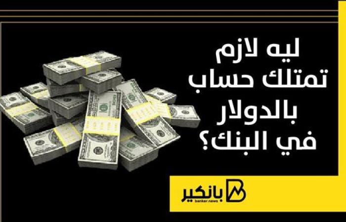 ليه لازم تمتلك حساب بالدولار في البنك؟